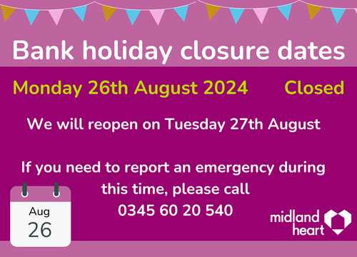 Advertisement from Midland Heart announcing bank holiday closure dates. It states the office is closed on Monday, 26th August 2024, and will reopen on Tuesday, 27th August. For emergencies, there is a contact number provided: 0345 60 20 540. The design includes a calendar icon marking the closure date.